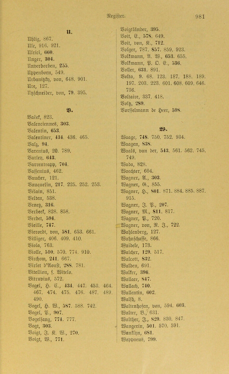 XX. U^Iig, 867. lUe, 916. 921. lUrici, 660. llngev, 304. Untietborbeii, 255. Uppen6orn, 549. Urbanipfi), üon, 648. 901. Uie, 127. llpi^neiber, üoit, 79. 395. 5Gacef, 823. ißnlencienneg, 303. 5?alentin, 653. '4ialentiner, 434. 436. 465. 93al5, 94. 5Sareniu§, 20. 789. Üjarlei), 643. 31arven trapp, 704. SSaffeniuS, 462. ®aucf)er, 121. «auqueUn, 217. 225. 252. 253. S3elain, 851. ^Selten, 538. 33enep, 316. XJerbeef, 828. 858. Slerbet, 594. SieUIe, 747. iöierorbt, öon, 581. 653. 661. mutiger, 406. 409. 410. 58toIa, 763. ißtoae, 510. 570. 774. 910. 3Sir(^oiD, 241. 667. 5ßirfet b’Stouft, 288. 781. S3iteüion, f. SBitelo. 5ßitrut)iu§, 572. «ogel, §. e., 434. 447. 453. 464. 467. 474. 475. 476. 487. 489. 490. 5ßogeI, |). SS., 587. 588. 742. Siegel, ^., 907. Slogeljang, 774. 777. Slogt, 303. Sloigt, 3. SS., 270. SSoigt, SS., 771. SSüigtlänber, 395. Sßoit, ©., 578. 649. SSoit, Don, SJ., 712. Slolger, 787. 857. 859. 923. SSüItmann, 91. SS., 653. 655. SSoIfinann, Sp. O. ©., 536. Sßoüer, 631. 891. Sßolta, 9. 68. 123. 187. 188. 189. 197. 203. 223. 601. 608. 609. 646. 736. SSoItaive, 337. 418. Sßolp, 289. Slorffelmann be |>eer, 598. atö. SSaage, 748. 750. 752. 934. SSaagen, 838. SSaaI§, üan ber, 543. 561. 562. 745. 749. SSaba, 828. SSneepter, 604. SSagner, 91., 303. 9Sagner, 6)., 855. SSagner, 801. 871. 884. 885. 887. 915. SSagner, Sp., 207. SSagner, 9)1., 811. 817. SSagner, Sp., 720. SSagner, üon. Dl. S-» ”‘--- SSaplenberg, 127. SSapnfepaffe, 866. SSaibele, 173. SSald)er, 129. 517. SSalcott, 832. SSalben, 691. SSalfer, 396. SSallace, 847. SSadad), 740. SSaCentin, 602. SSalfb, 8. SSattenpofen, üon, 594. 603. SSalter, 93.,- 631. SSaltper, 829. 830. 847. SSangerin, 501. 570. 591. SSonfIpn, 681. SSappaen?, 7!)9.