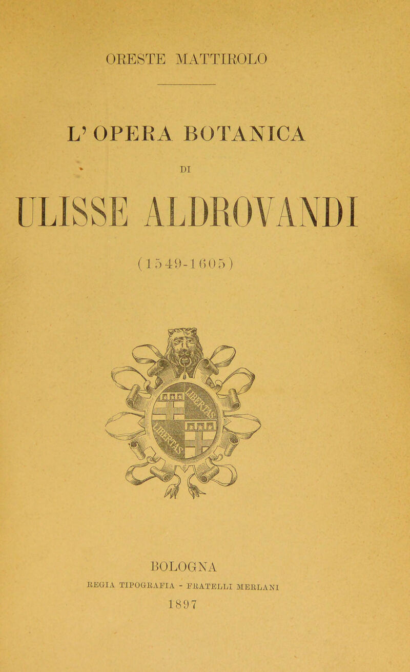 ORESTE MATTIROLO L’ OPERA BOTANICA » DI 11 ( 1 5 49-1 li 05) BOLOGNA REGIA TIPOGRAFIA - FRATELLI MERLAN1 1897