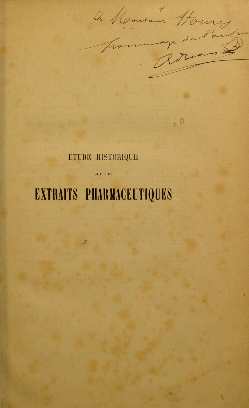 \ / ¥ ÉTUDE HISTORIQUE SUR LES EXTRAITS PHARMACEUTIQUES