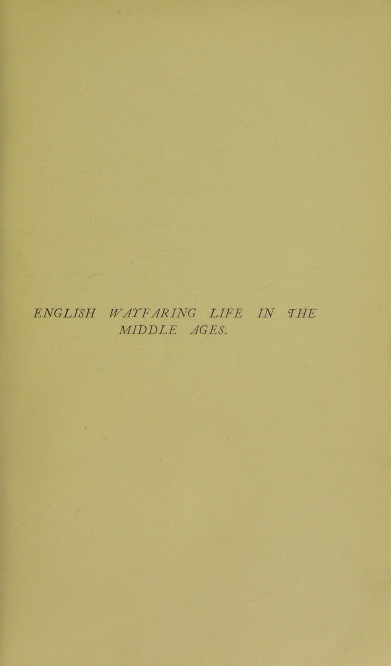 ENGLISH WAYFARING LIFE IN THE MWBLE AGES.