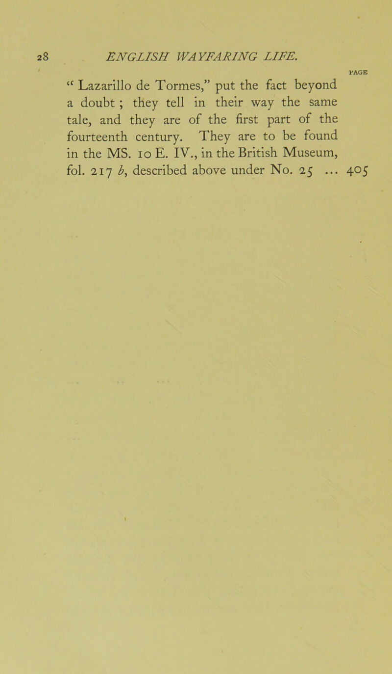 VAGE Lazarillo de Tormes,” put the fact beyond a doubt ; they tell in their way the same taie, and they are of the first part of the fourteenth century. They are to be found in the MS. lo E. IV., in the British Muséum, fol. 217 described above under No. 25 ... 405