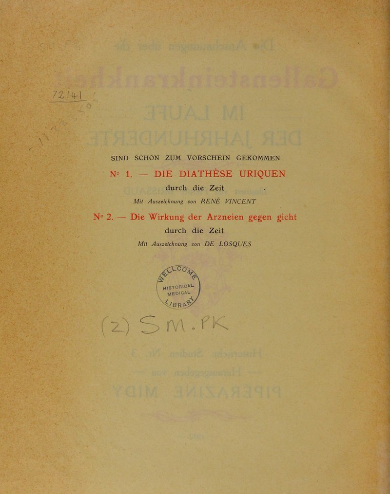 71 iV) • i SIND SCHON ZUM VORSCHEIN GEKOMMEN N° 1. — DIE DIATHESE URIQUEN durch die Zeit Mit Auszeichnung von RENE VINCENT N° 2. — Die Wirkung der Arzneien gegen gicht durch die Zeit Mit Auszeichnung üon DE LOSQUES