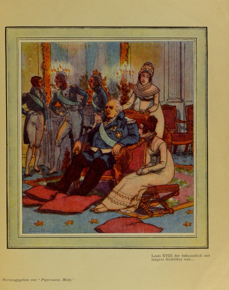 Louis XVIII der bekanntlich seit langem Gichtiker war...