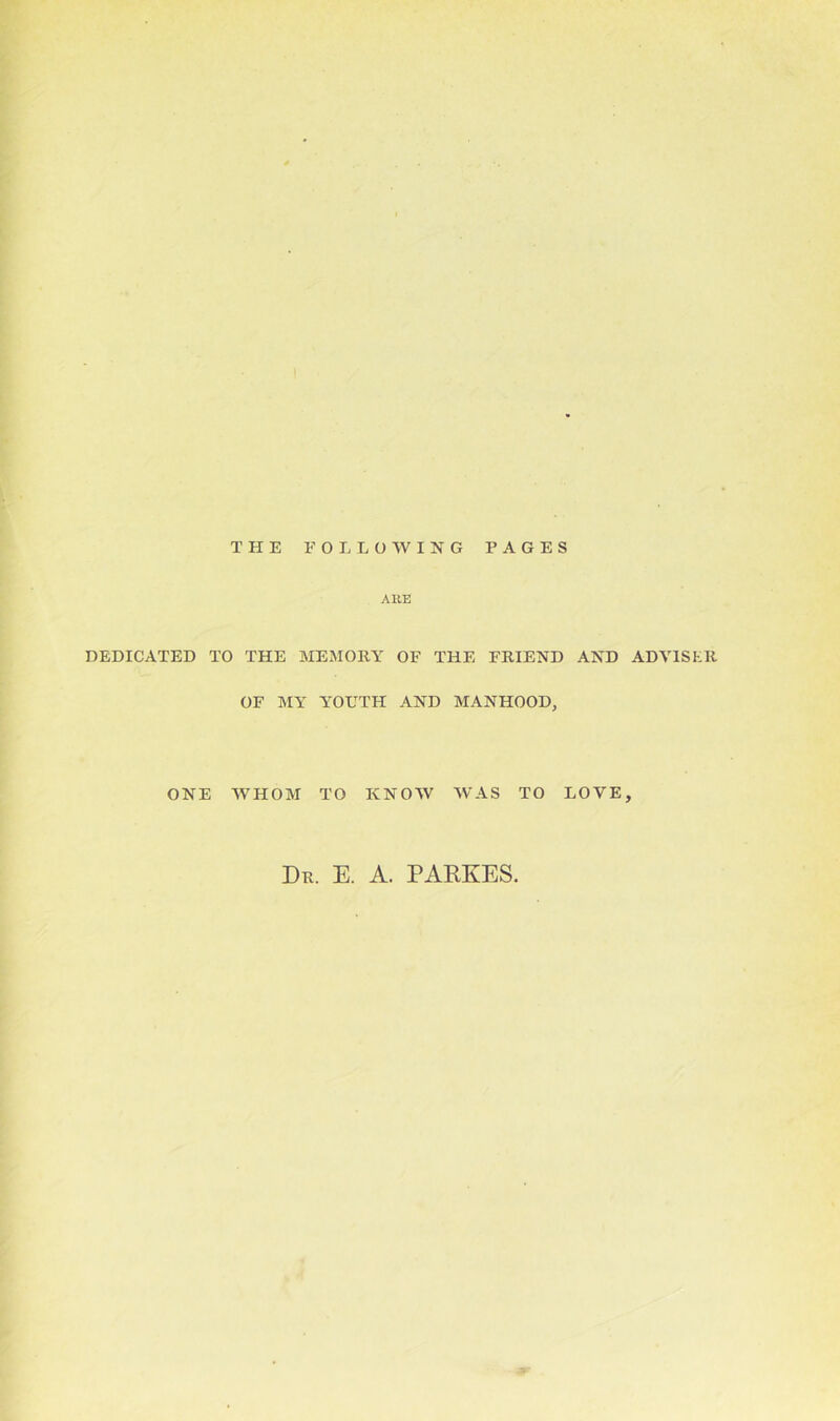 THE FOLLOWING PAGES ARE DEDICATED TO THE MEMORY OF THE FRIEND AND ADVISER OF MY YOUTH AND MANHOOD, ONE WHOM TO KNOW WAS TO LOVE, Dr. E. A. PARSES