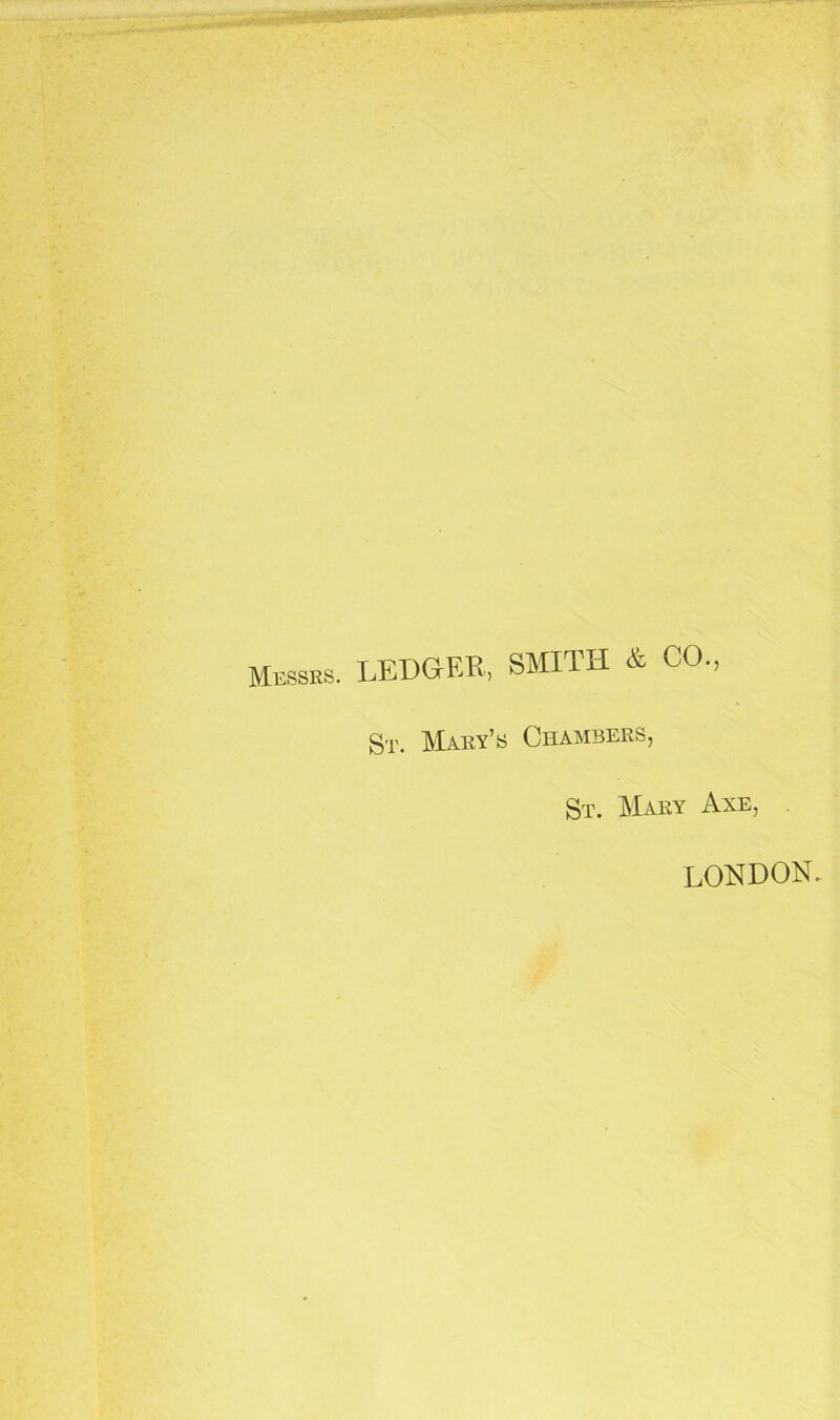 Messes. LEDGER, SMITH & CO, St. Mary’s Chambers, St. Mary Axe, LONDON.
