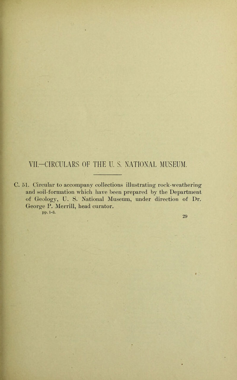 C. 51. Circular to accompany collections illustrating rock-weathering and soil-formation which have been prepared by the Department of Geolog}% U. S. National Museum, under direction of Dr. George P. Merrill, head curator. pp. 1-3.