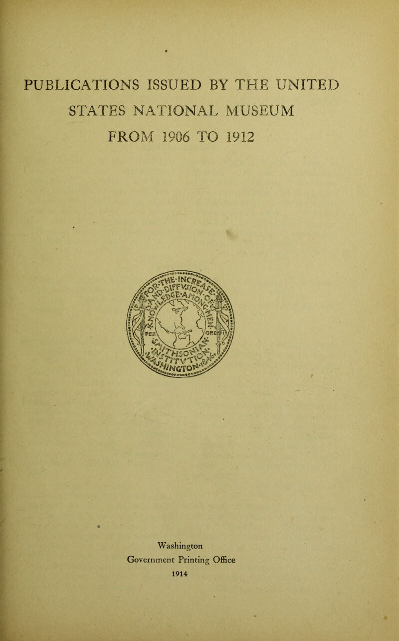 STATES NATIONAL MUSEUM FROM 1906 TO 1912 Washington Government Printing Office 1914