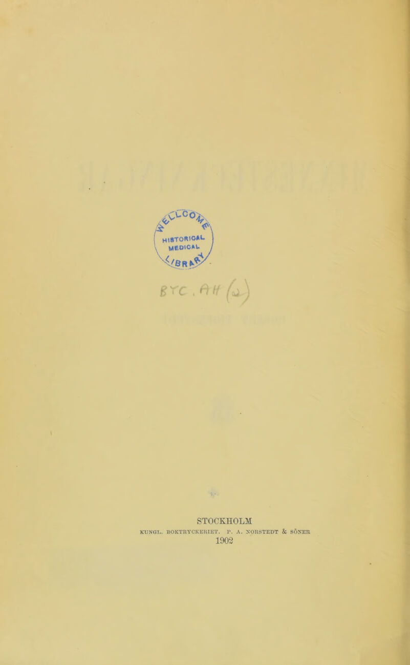 f Hl8TORlO*l. \ Meoic*u B rc . H1/ STOCKHOLM KXJNGI.. BOKTRYCKEUIET. T. A. NORSTEDT & SÖNER 1902