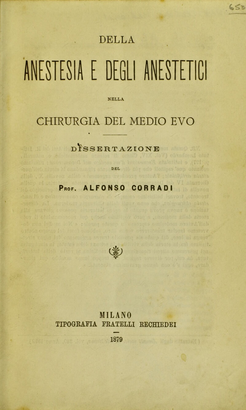 « DELLA « NELLA 1 j CHIRURGIA DEL MEDIO EVO D^'S SERT AZIONE Prof. ALFONSO CORRADI MILANO TIPOGRAPIA PEATELLI EECHIBDEI 1879