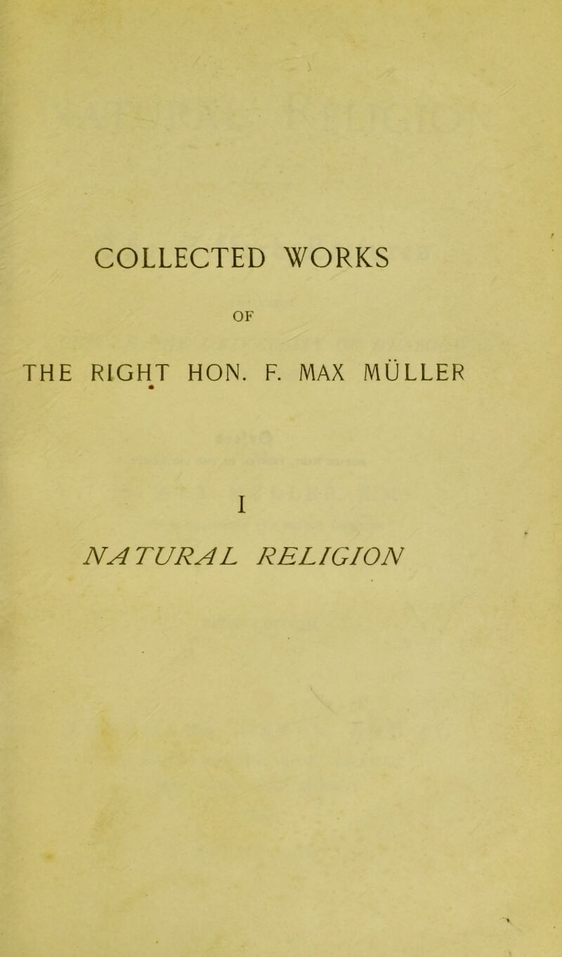 COLLECTED WORKS OF THE RIGHT HON. F. MAX MULLER I NATURAL RELIGION