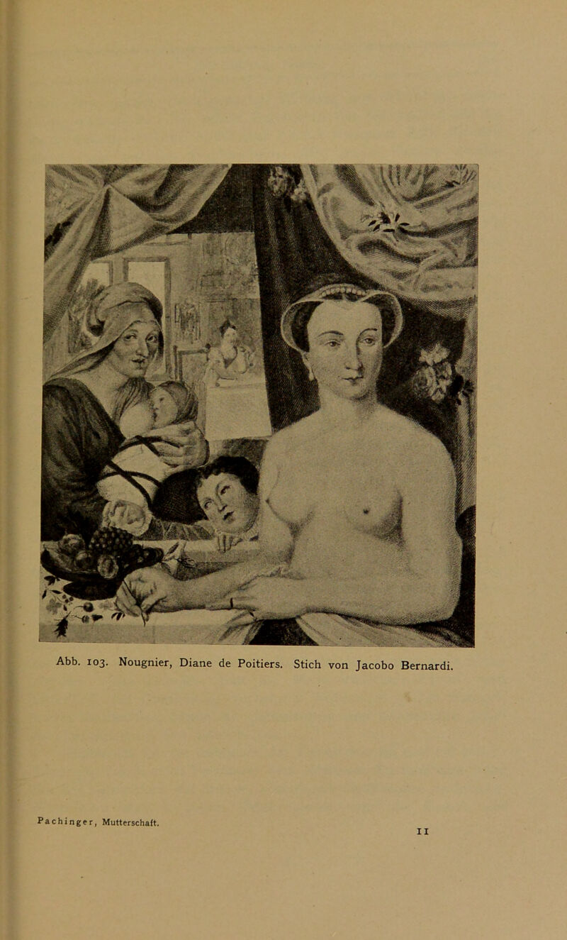 ■%/ Abb. 103. Nougnier, Diane de Poitiers. Stich von Jacobo Bernardi. Pachinger, Mutterschaft. II