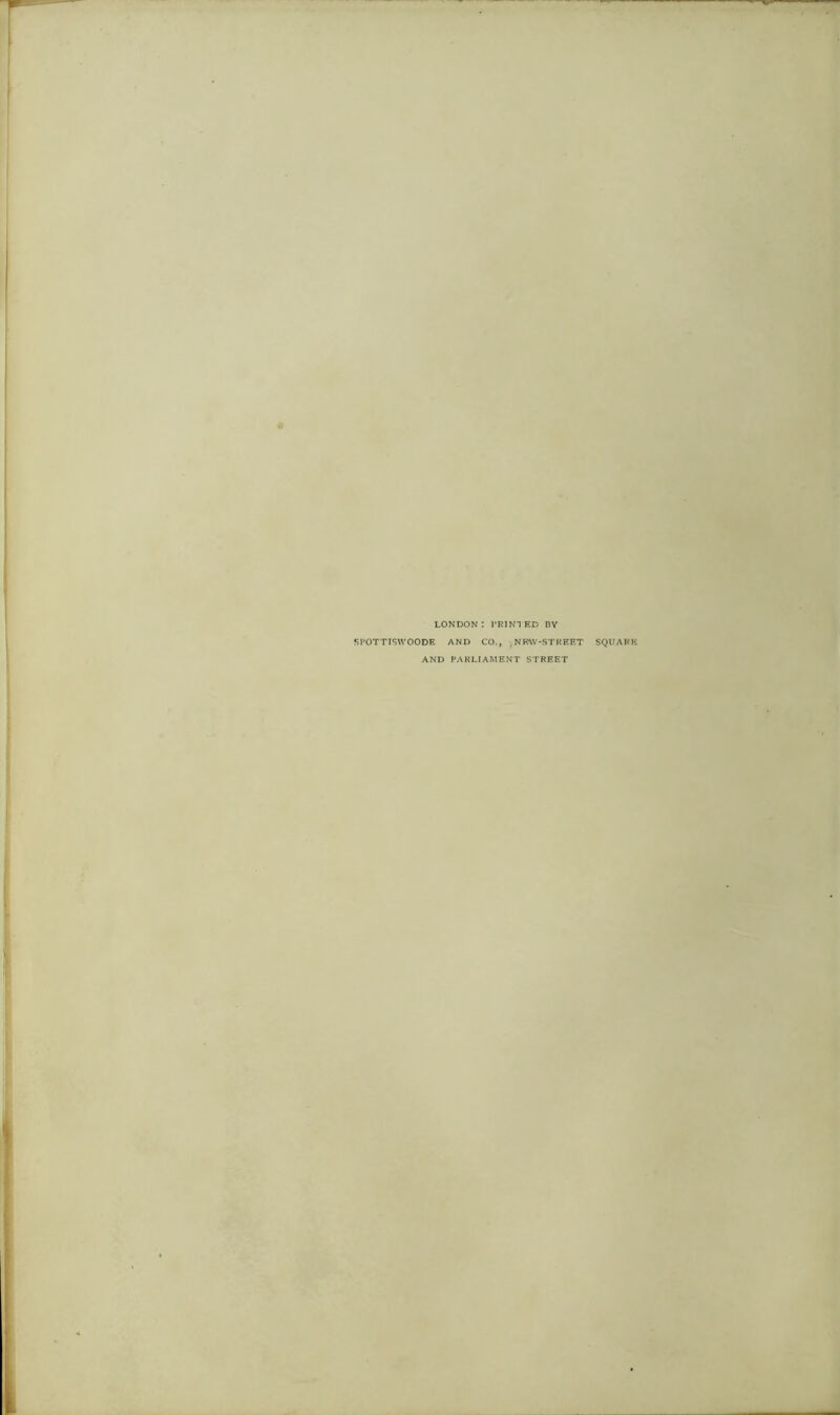 LONDON*. PRINTED BY SPOTTISWOODE AND CO., > NEW-STREET AND PARLIAMENT STREET
