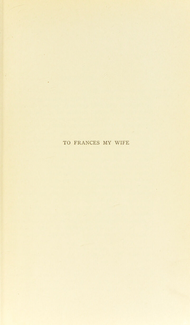 TO FRANCES MY WIFE
