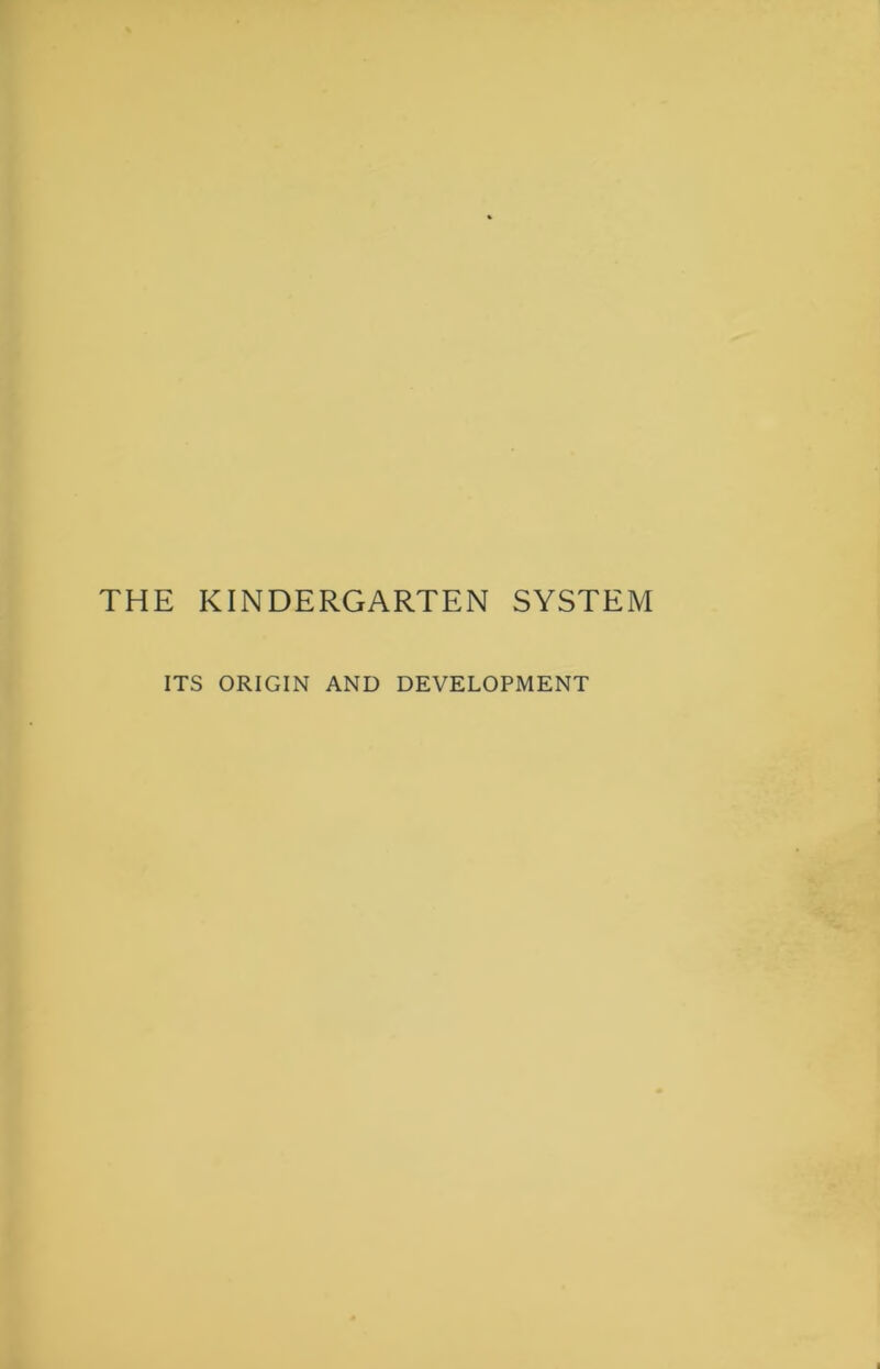 THE KINDERGARTEN SYSTEM ITS ORIGIN AND DEVELOPMENT