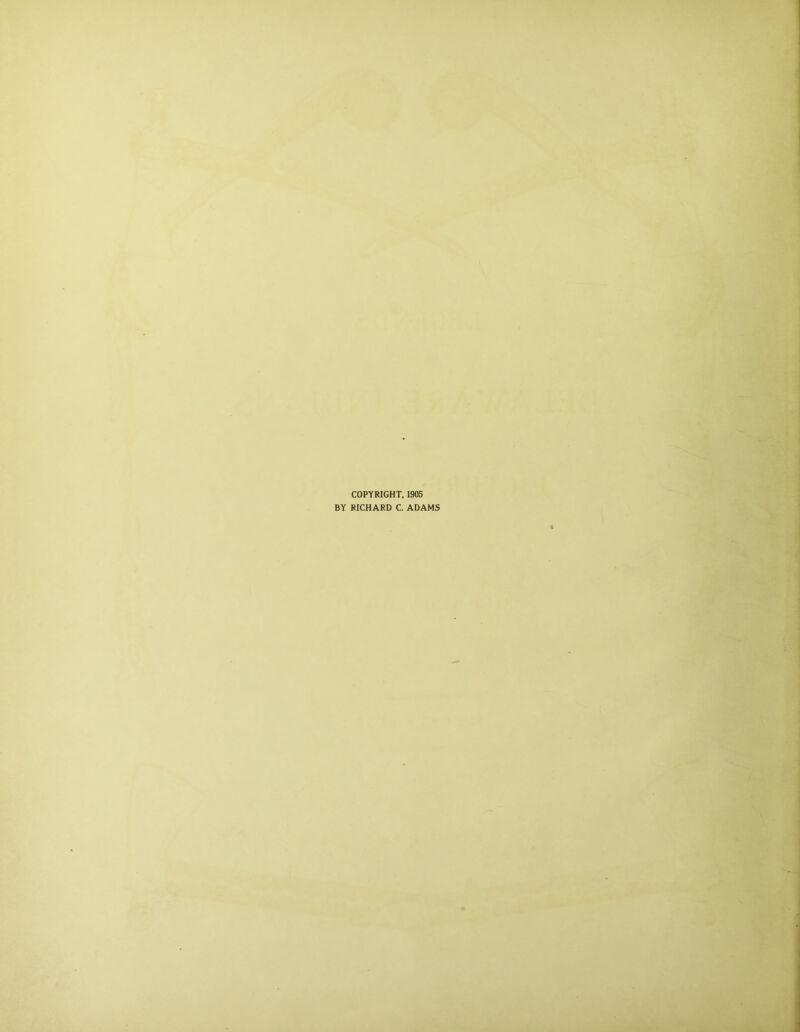 COPYRIGHT. 1905 BY RICHARD C. ADAMS