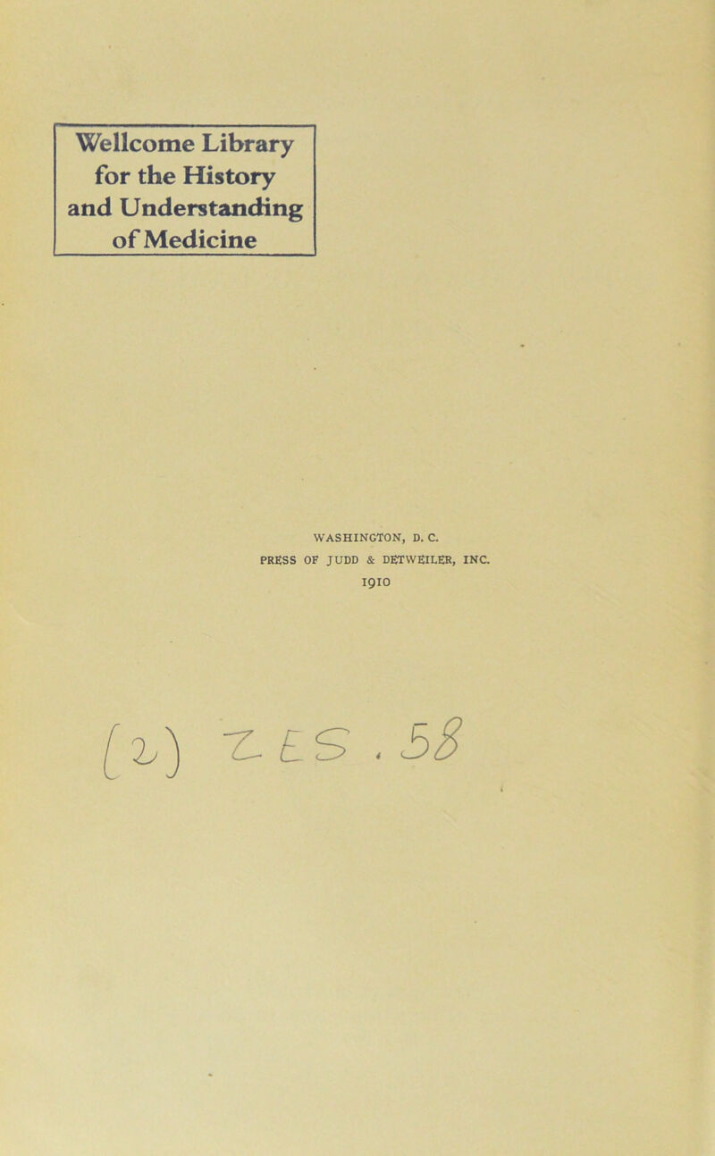 Wellcome Library for the History and Understanding of Medicine WASHINGTON, D. C. PRESS OF JUDD & DETWEILER, INC. 1910 (2.) T-iS .53