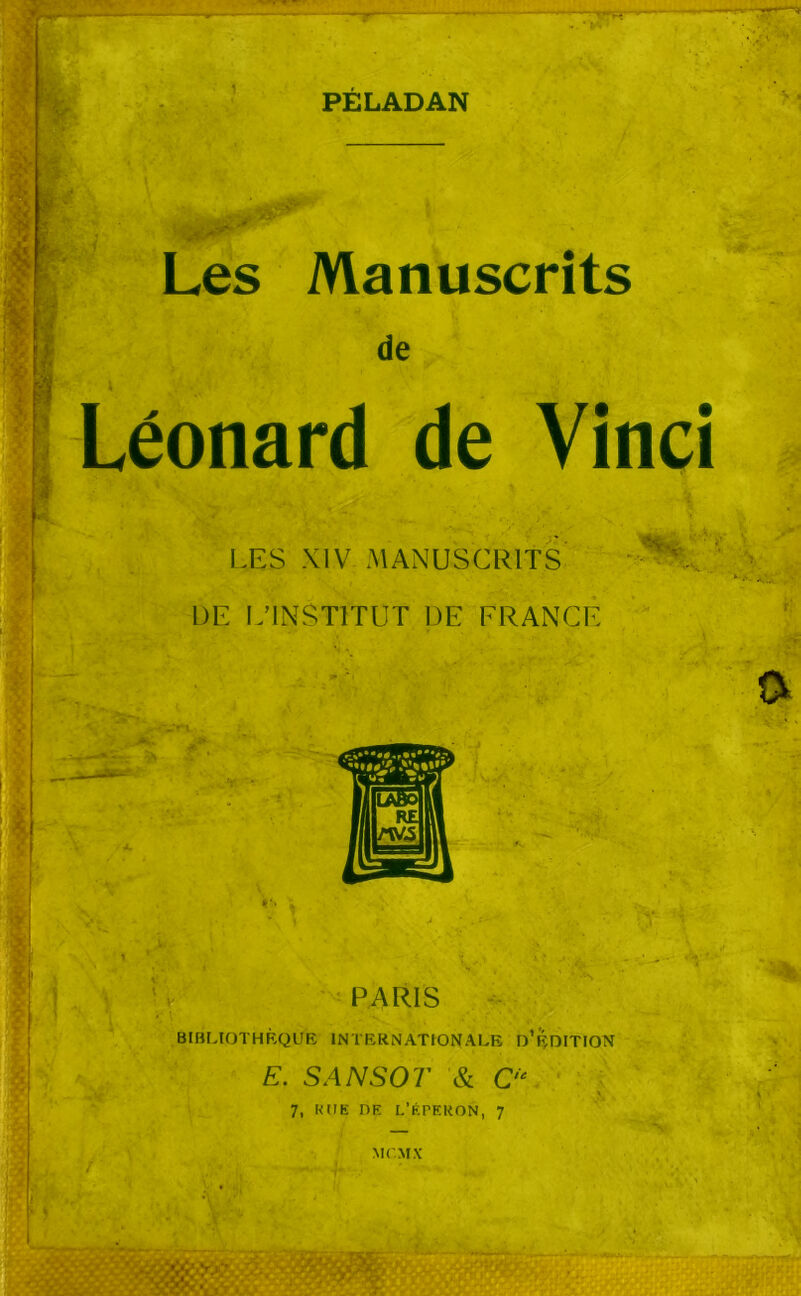 PÉLADAN • 1 £ V*R Lés Manuscrits de * Léonard de Vinci LES XIV MANUSCRITS DE L’INSTITUT DE FRANGE l : v ' ' PARIS - BIBLIOTHRQUE INTERNATTONALE d’rdITION E. SANSOT '& 0‘ \ 7, RUE DE L’ÉPERON, 7 MCMX