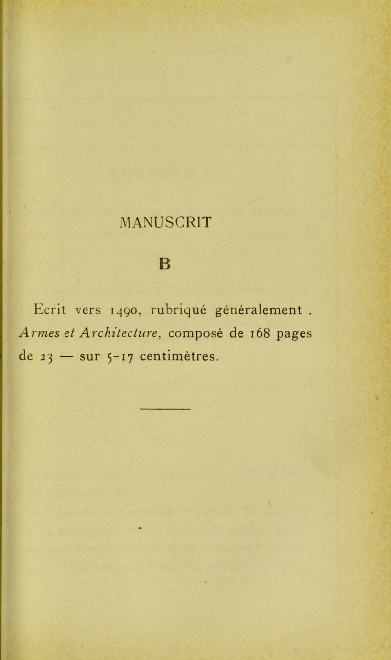 MANUSCRIT B Ecrit vers 1^90, rubriqué généralement . Armes et Architecture, composé de 168 pages de 23 — sur 5-17 centimètres.