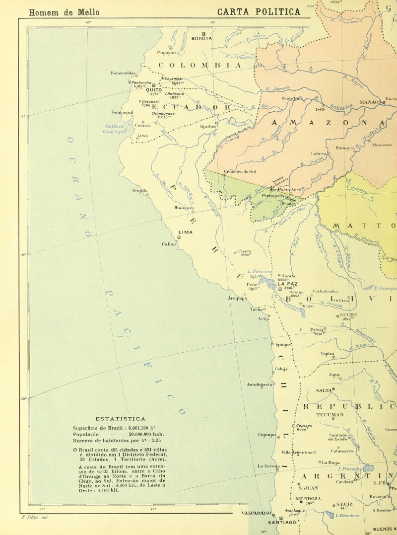 BOGOTÁ y. Cayai °ech incha. 4-7 VAntisantí 5833 m Itacoí V. Cotopax/ S7su- r/ MAN AO! © Cuenca Mani cerre Hiianuco Calláo Puno' 3g23r lllimani -.64-4-8™ S.Cruzj Oruro Potosi°_ [quique-' Antofoôastal TUCUMAN [A. Copiapo Superfície do Brazil : 8.061.260 k2 População — 20.000.000 hab. Numero de habitantes por k2 : 2.35 O Brazil conta 485 cidades é 691 villas é dividido em 1 Districto Federal, 20 Estados, 1 Território (Acre). A costa do Brazil tem uma exten- são de 6.625 kilom. entre o Cabo d*Orange ao Norte c a Barra do Chuy, ao Sul. Extensão maior de Norte ao Sul : 4.400 kil., de Léste a Oeste : 4.100 kil. Copia p< dei Estero Villa Árdentina © Cordovy MENDOZA ® 793' Aconh^gua 7010+™ S.Nicolao Jllhé. ciei-. BUENOS A