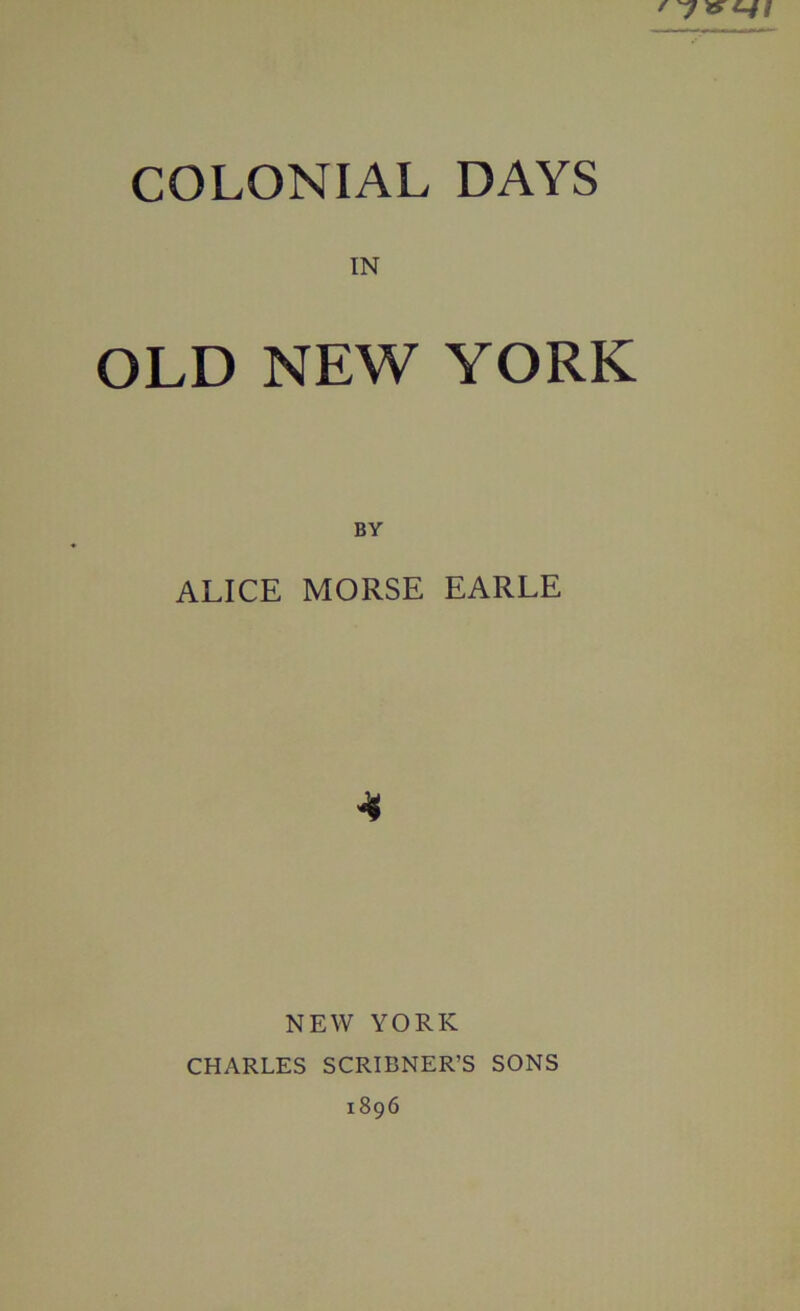 IN OLD NEW YORK BY ALICE MORSE EARLE NEW YORK CHARLES SCRIBNER’S SONS 1896