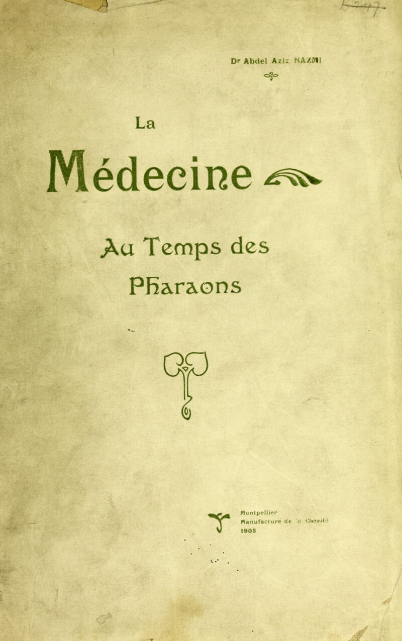 Dr Abdel Aziz NA/M1 La Médecine ^ Au Temps des Pfi&raons T Montpellier Manufacture de la Charité 1908