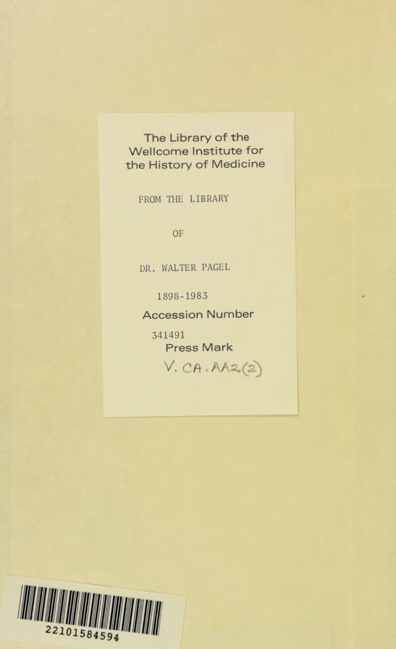 The Library of the Wellcome Institute for the History of Medicine FROM THE LIBRARY OF DR. WALTER PAGEL 1898-1983 Accession Number 341491 Press Mark V, CA .