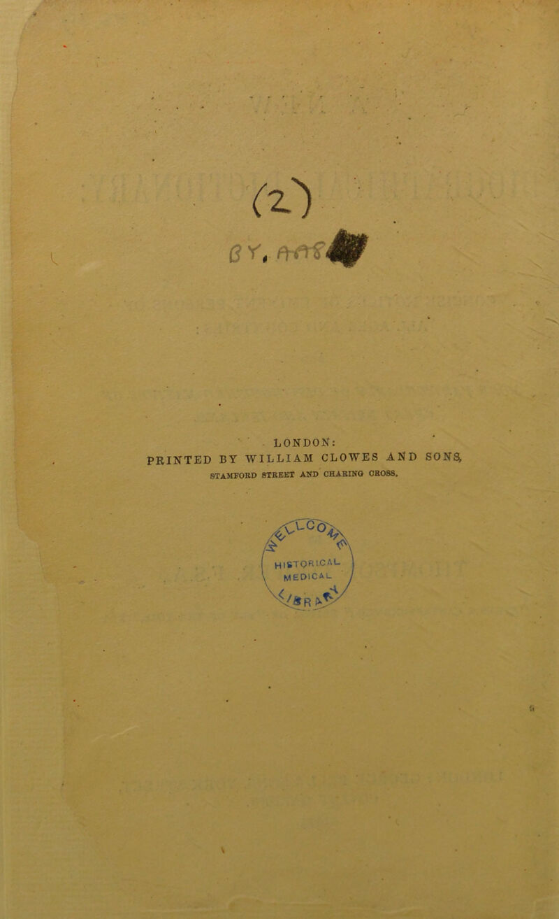 I (z) ev, (^*0 LONDON: PRINTED BY WILLIAM CLOWES AND SONSy STAMFORD STREET AND CHARING CROSS. \
