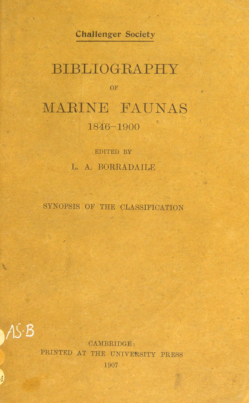 BIBLIOGRAPHY OF MARINE FAUNAS 1846-1900 EDITED BY L. A. BORRADAILE SYNOPSIS OF THE CLASSIFICATION CAMBRIDGE: THE UNIVERSITY PRESS