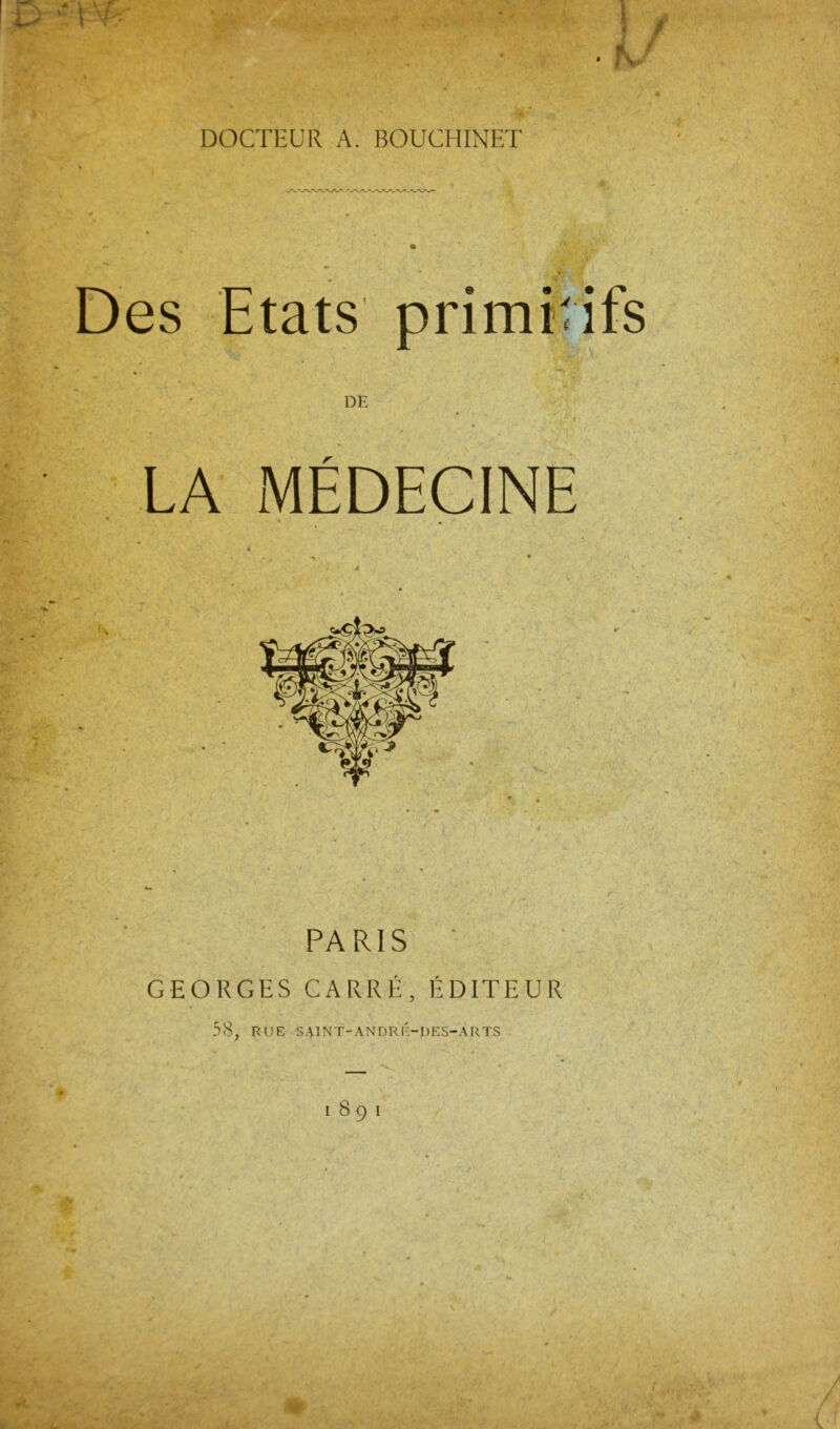 • K f Des Etats primûifs DE LA MÉDECINE PARIS ■ GEORGES CARRÉ, ÉDITEUR 38, RUE SAINT-ANDRÉ-DES-ARTS 1891