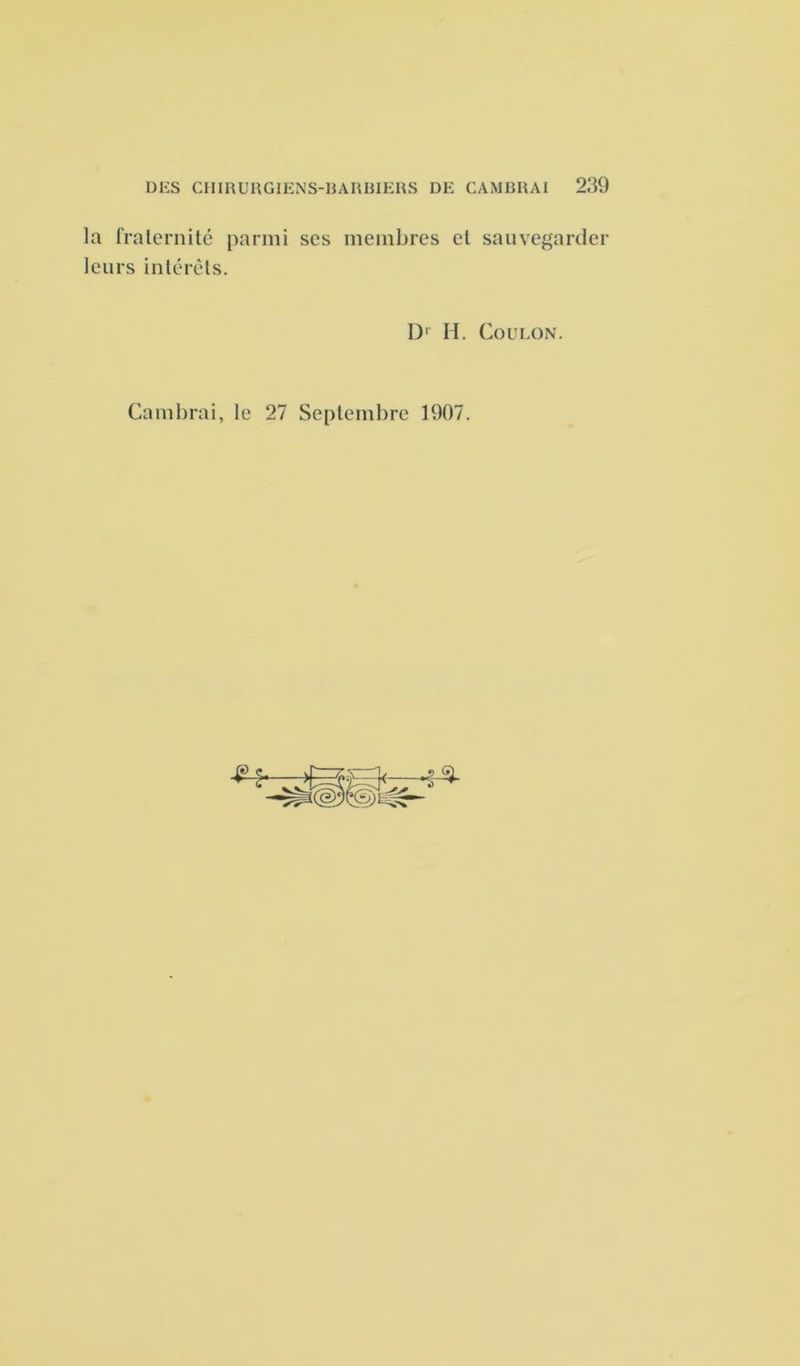 la fraternité parmi scs membres et sauvegarder leurs intérêts. D1 H. Coulon. Cambrai, le 27 Septembre 1907.