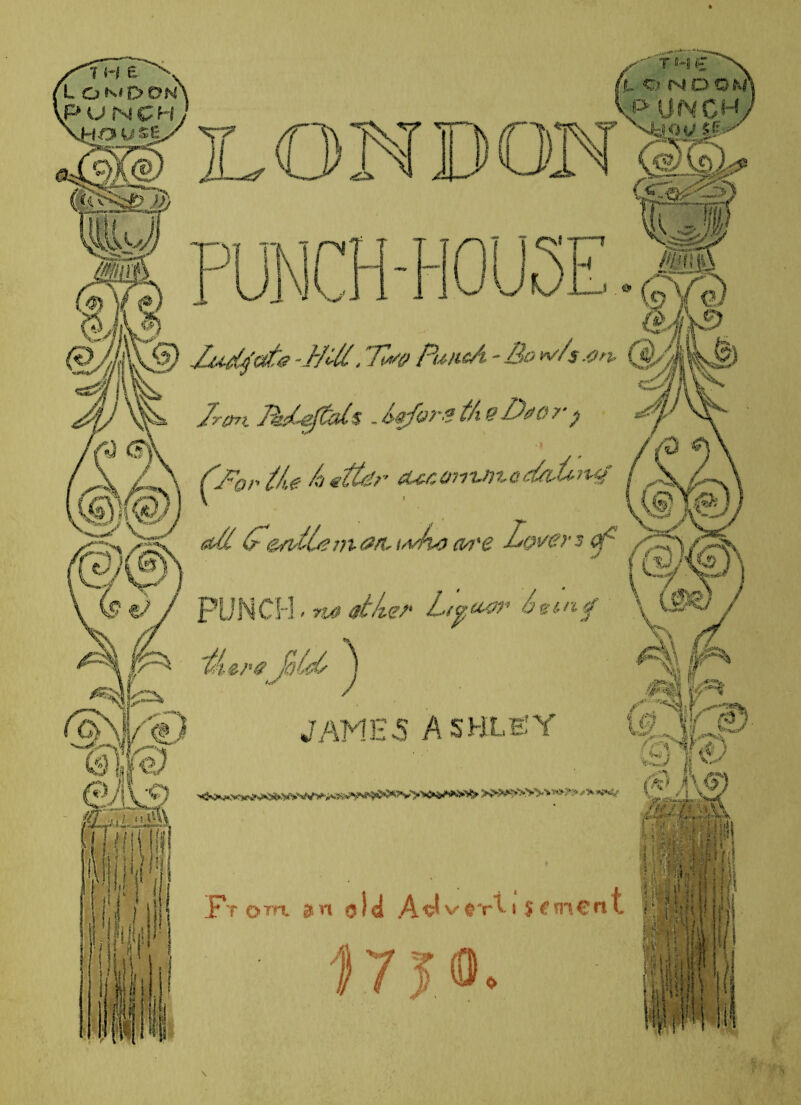 LONDON PUNCH-HOUO.. Xudrf&te -JfUt, Punch. - Bo w/$.on. Iron JkiCepds .before the Do orp (^Fop lie f utter iUr.07ri.mcafaBtuf off 6- &nfC?m<?/r- trdte> cvi'e Lovers cj' PUNCH - no other Lpuror being 'JateC ^ JAMES ASHLBY Ft om an old Ad v $ vt \ $ €m€n t 17 JO.