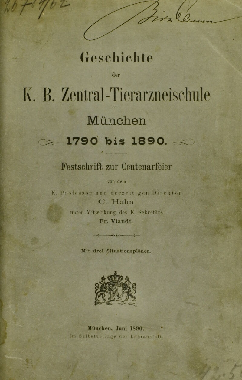 kj2- der K. B. Zentral-Tierarzneischule München 1790 bis 1890. ^ a. ^ Festschrift zur Centenarfeier von dem K. Professor 11 n d derzeitigen Direktor O. Hahn unter Mitwirkung des K. Sekretiirs Fr. Viandt.