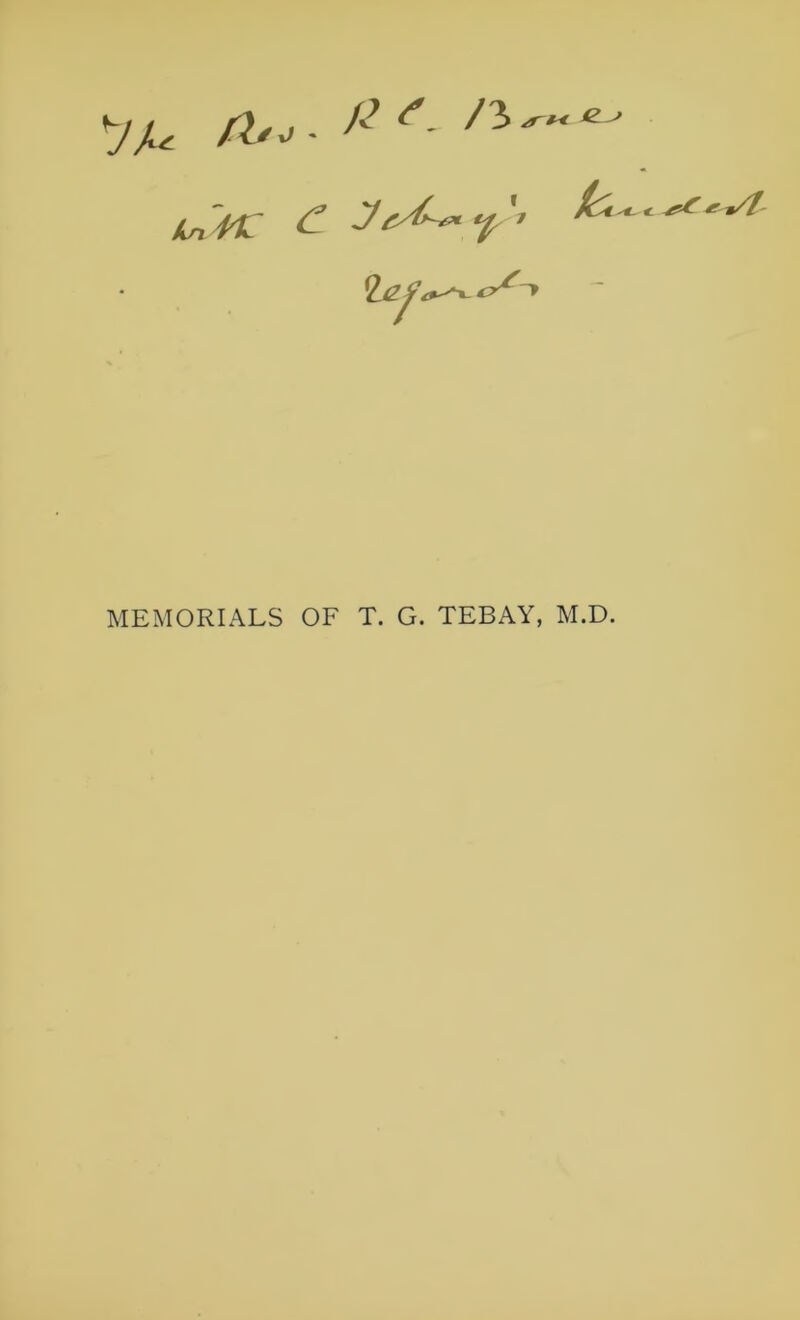 7A A -12 /3~'e MEMORIALS OF T. G. TEBAY, M.D. £ £ */l~