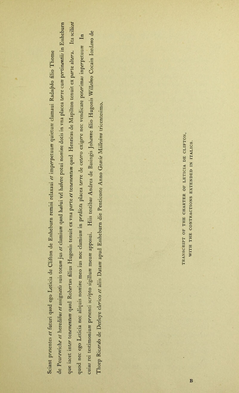 Sciant pmentes et futuri quod ego Leticia de Clifton de Essheburn remisi relaxaui et imp^rpetuum quietuw clamaui Rada^/Jo filio Thome =3 -Q w ^ o Oh 3 Oh Oh ^ CU C '-i at B C 3 ^ C O ^ <U Oh C O W) 3 .S3 « O C XJ C ffi o ^ c ^ o Oh -C at cr* 55 O iwo C M O T3 C < O 3 C < 3 -3 at cr ^13 Oh C o ixo 3 at o 0^ at cr* 5t 3 cr 3 Ui 3 JD O ^ Oh W ^ '-d S D. .2 s o s V d B a; .Oh o CuO 02; T3 O 3 O -3 h 2 o H u w Q -j; o P •4 o 3 [1] H 3 ffi y u a H tb O H (!< s O « 2 < 3 H (Z^ X H a H B CONTRACTIONS EXTENDED IN ITALICS.