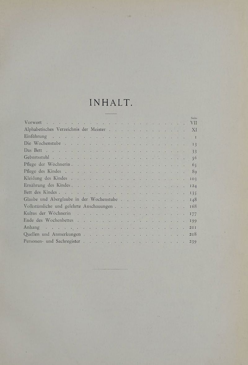 INHALT. 3 N N en ee en ER v hi Ben Derschesn Verzeichnis. der Meisten Kr. an BET ZW ÜILIEIBRe N as Fe ap ee EB BE Er Ne I in WOBRGTENLIE ee Eee ee BEN DE ER eK RS N PER NE er 2 OBERE IR Et N ET Woche en Se en 65 a ende a ra ns 89 eK se a el ee nr 103 indes ee a Be, her 24 A LS Bere md) Aberslaube/in ders Wochenstube 42 nl. un. 47 Pt. 5 5:148 Be ümliche und gelehrte Anschauungen“ u... Zr 168 et VW echn ern a N a sr 177 BEE We enb te ee Er 9 Anhang Bon ZEIT Bee andl Anmerkungen a m es tr) 218