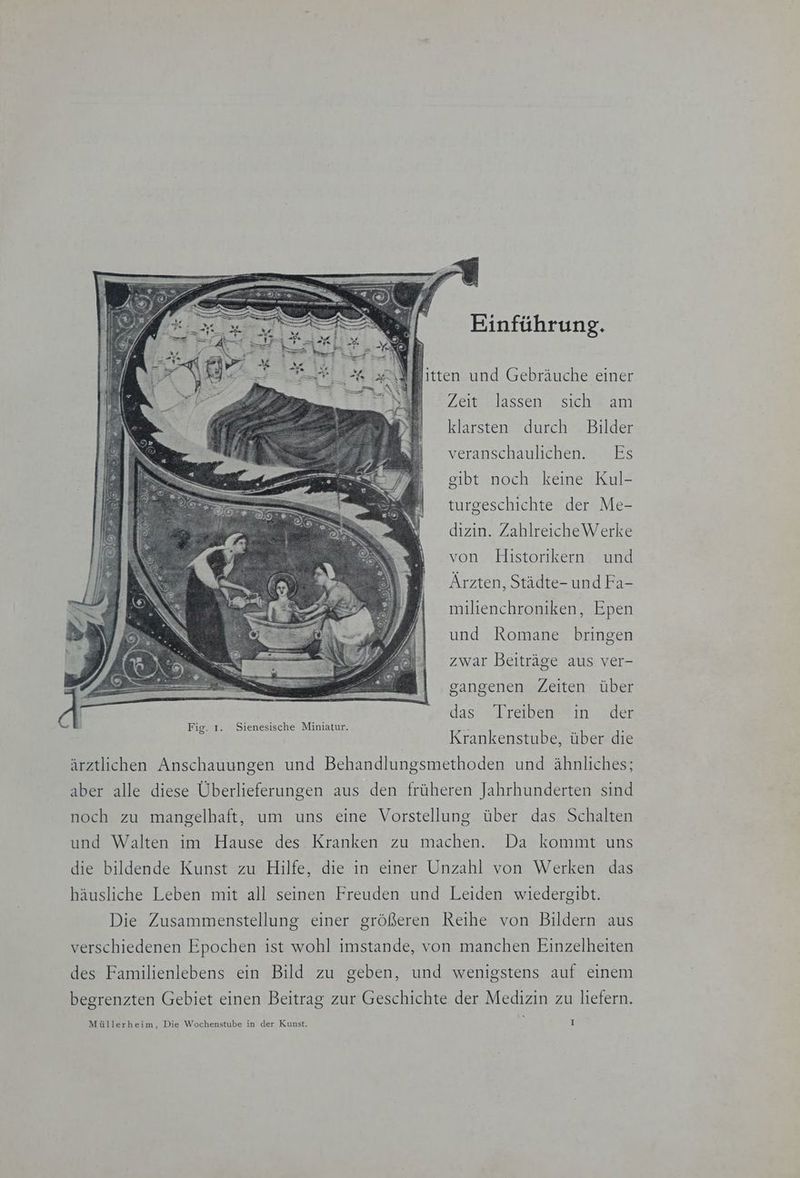 Einführung. litten und Gebräuche einer | Zeit lassen sich am klarsten durch Bilder veranschaulichen. Es gibt noch keine Kul- turgeschichte der Me- dizin. ZahlreicheWerke von Historikern und Ärzten, Städte- und Fa- milienchroniken, Epen und Romane bringen zwar Beiträge aus ver- | 2 gangenen Zeiten über | Ne 'e das’ <Lreiben# ın.zder | a NSS | Krankenstube, über die ärztlichen Anschauungen und Behandlungsmethoden und ähnliches; aber alle diese Überlieferungen aus den früheren Jahrhunderten sind noch zu mangelhaft, um uns eine Vorstellung über das Schalten und Walten im Hause des Kranken zu machen. Da kommt uns die bildende Kunst zu Hilfe, die in einer Unzahl von Werken das häusliche Leben mit all seinen Freuden und Leiden wiedergibt. Die Zusammenstellung einer größeren Reihe von Bildern aus verschiedenen Epochen ist wohl imstande, von manchen Einzelheiten des Familienlebens ein Bild zu geben, und wenigstens auf einem begrenzten Gebiet einen Beitrag zur Geschichte der Medizin zu liefern.