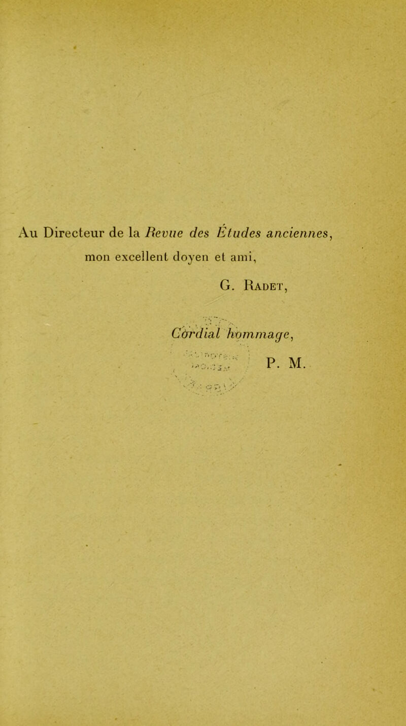 Au Directeur de la Revue des Etudes anciennes, mon excellent doyen et ami, G. Radet, Cardial hommage, P. M.