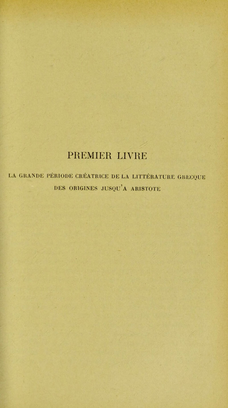 PREMIER LIVRE LA GUANDL l'ÉRIOUE CRÉATRICE DELA LITTÉRATURE GliECUL'E DES ORIGINES JUSOU’a ARISTOTE