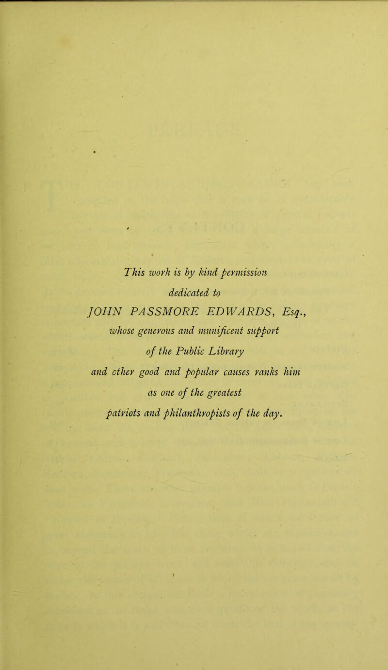 This ivork is by kind permission dedicated to JOHN PASSMORE EDWARDS, Esq., whose generous and munificent support of the Public Library and ether good and popular causes ranks him as one of the greatest patriots and philanthropists of the day.