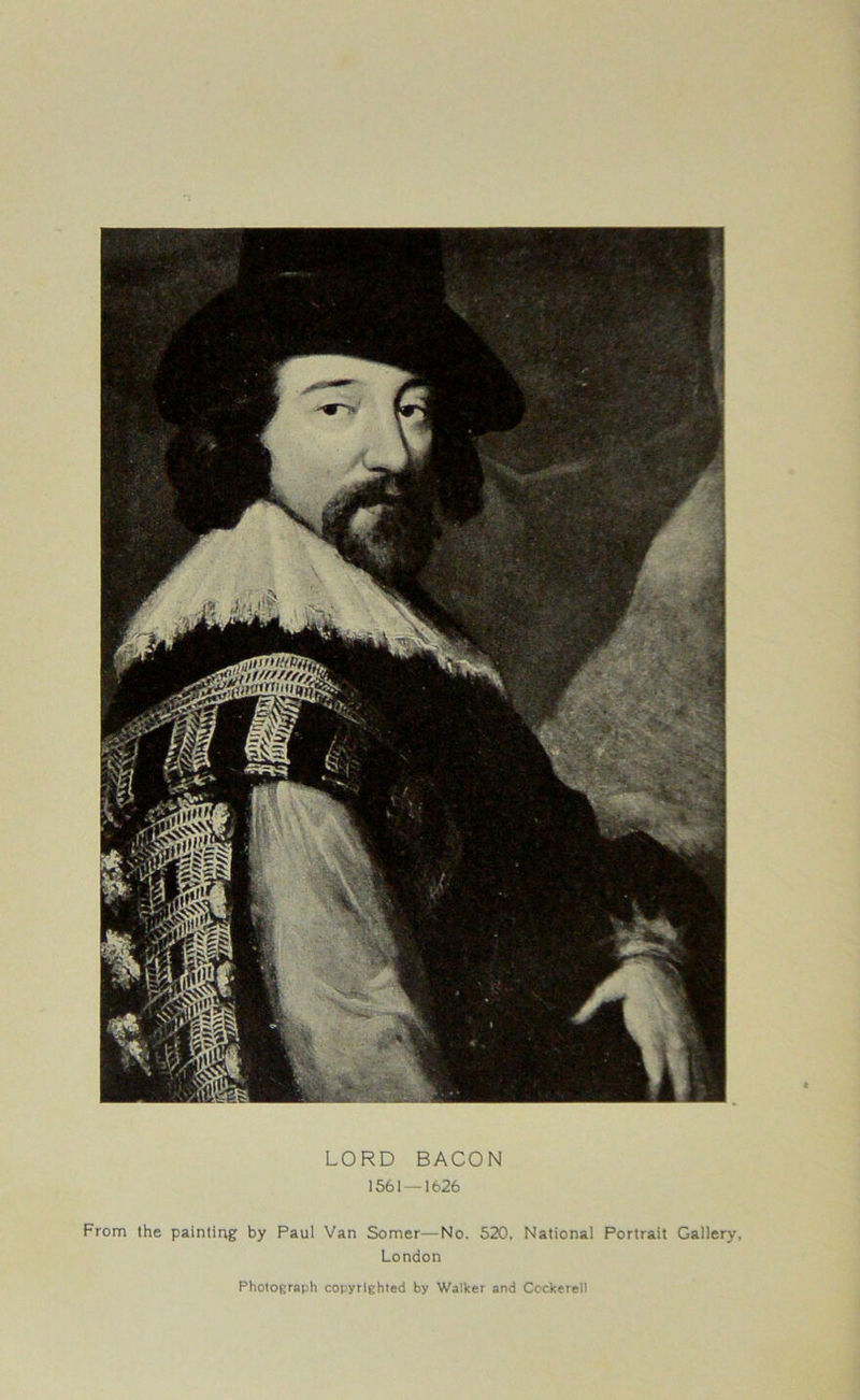 LORD BACON 1561—1626 From the painting by Paul Van Somer—No. 520. National Portrait Gallery, London Photograph copyrighted by Walker and Cockerell