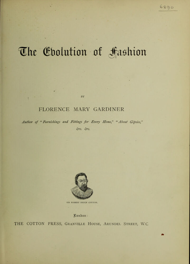 (The (BboMiott of FLORENCE MARY GARDINER Author of “Furnishings and Fittings for Every Home,” “About Gipsies &c. 6°<r. SIR ROBERT BRUCE COTTON. ITouboir: THE COTTON PRESS, Granville House, Arundel Street, W.C.