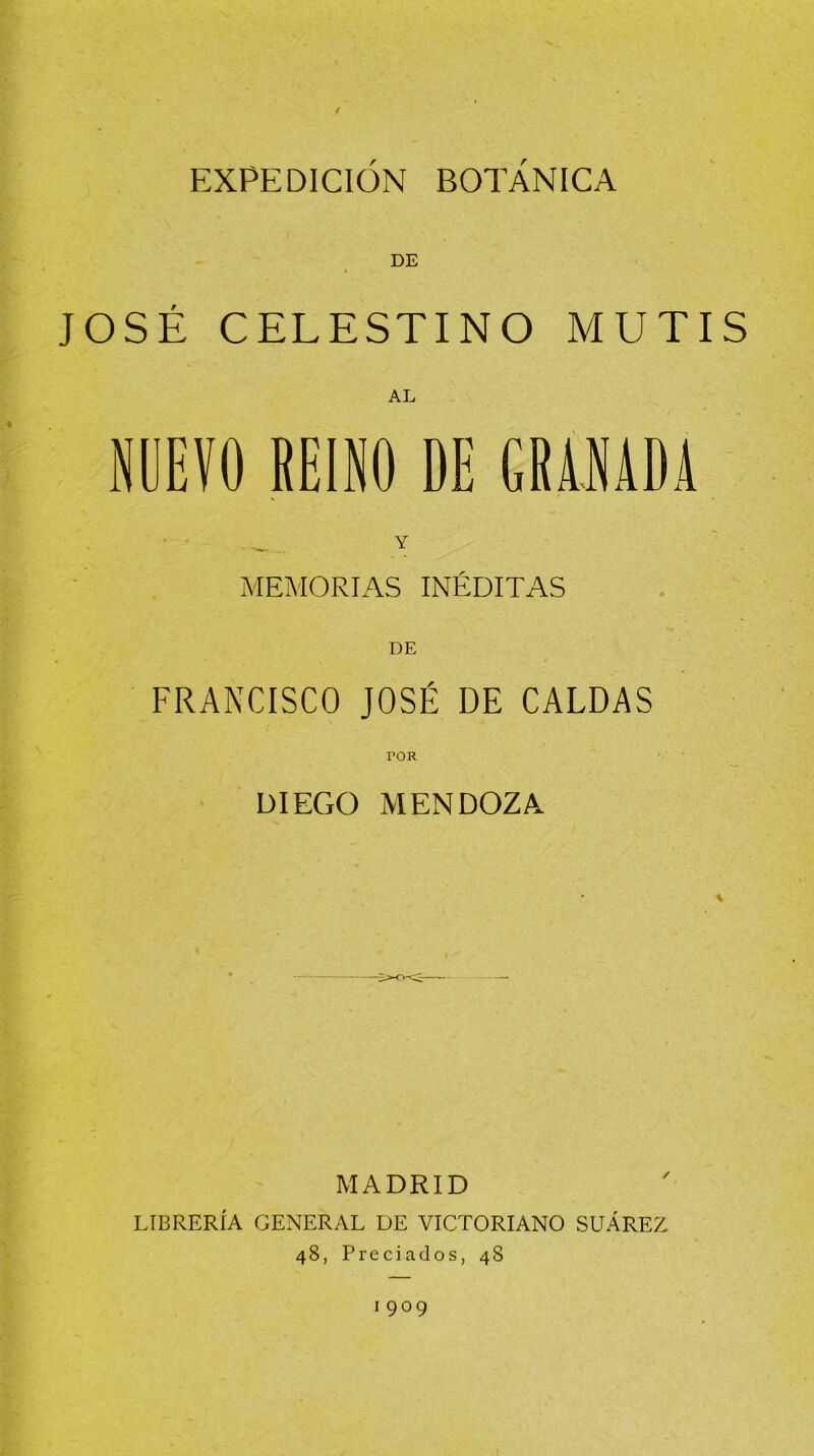 DE JOSÉ CELESTINO MUTIS NUEVO REINO DE GRAJIADA MEMORIAS INÉDITAS DE FRANCISCO JOSÉ DE CALDAS POR DIEGO MENDOZA MADRID LIBRERÍA GENERAL DE VICTORIANO SUÁREZ 48, Preciados, 48 1909