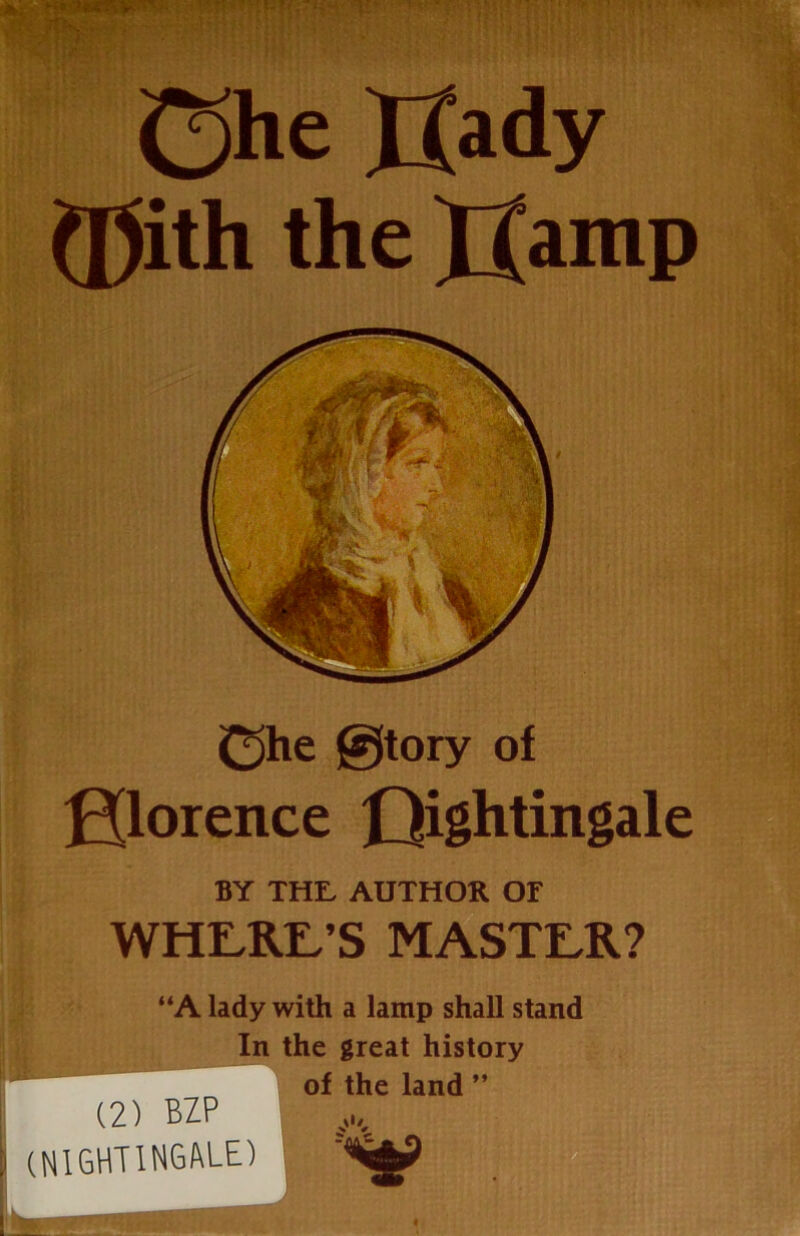 <She JJady (pith the XJamp (She itory of Hlorence Qightingale BY THE. AUTHOR OF WHRRE/S MASTER? a (2) BZP (NIGHTINGALE) A lady with a lamp shall stand In the great history of the land ” A -