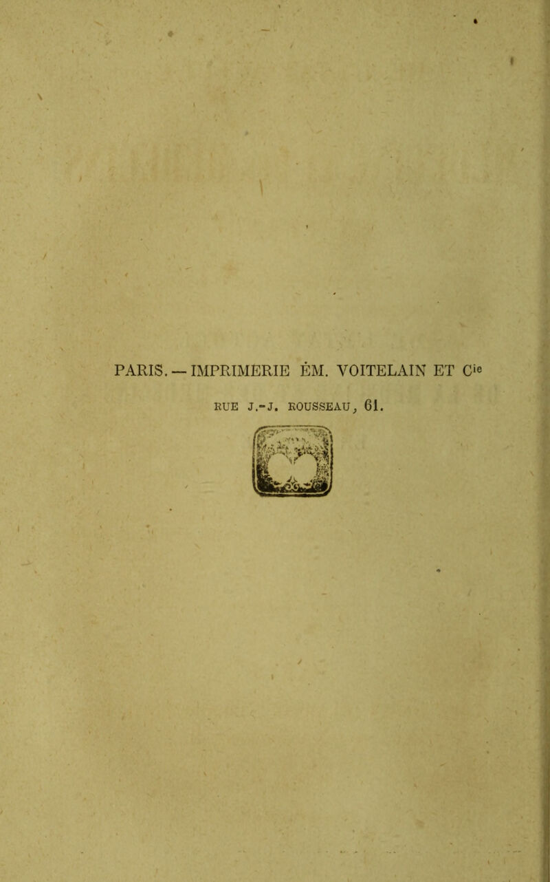 PARIS. —IMPRIMERIE ÉM. VOITELAIN ET O EUE J-J. KOUSSEAU; 61.