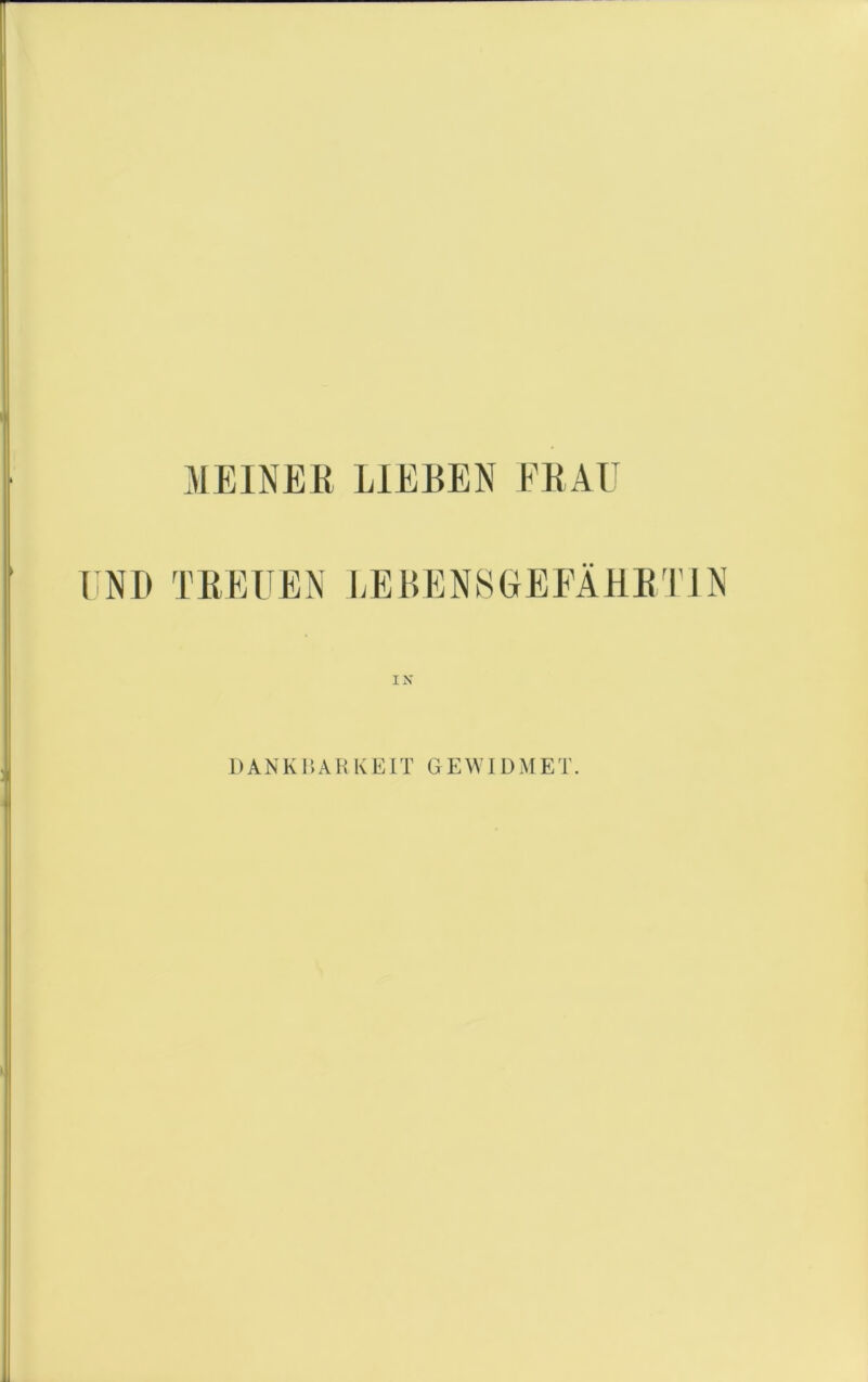 MEINER LIEBEN ERAU T NI) TREUEN LEBENSGEEÄHRTJN IN 1) A N K1 *. A H K EIT G E WID N I E1'.