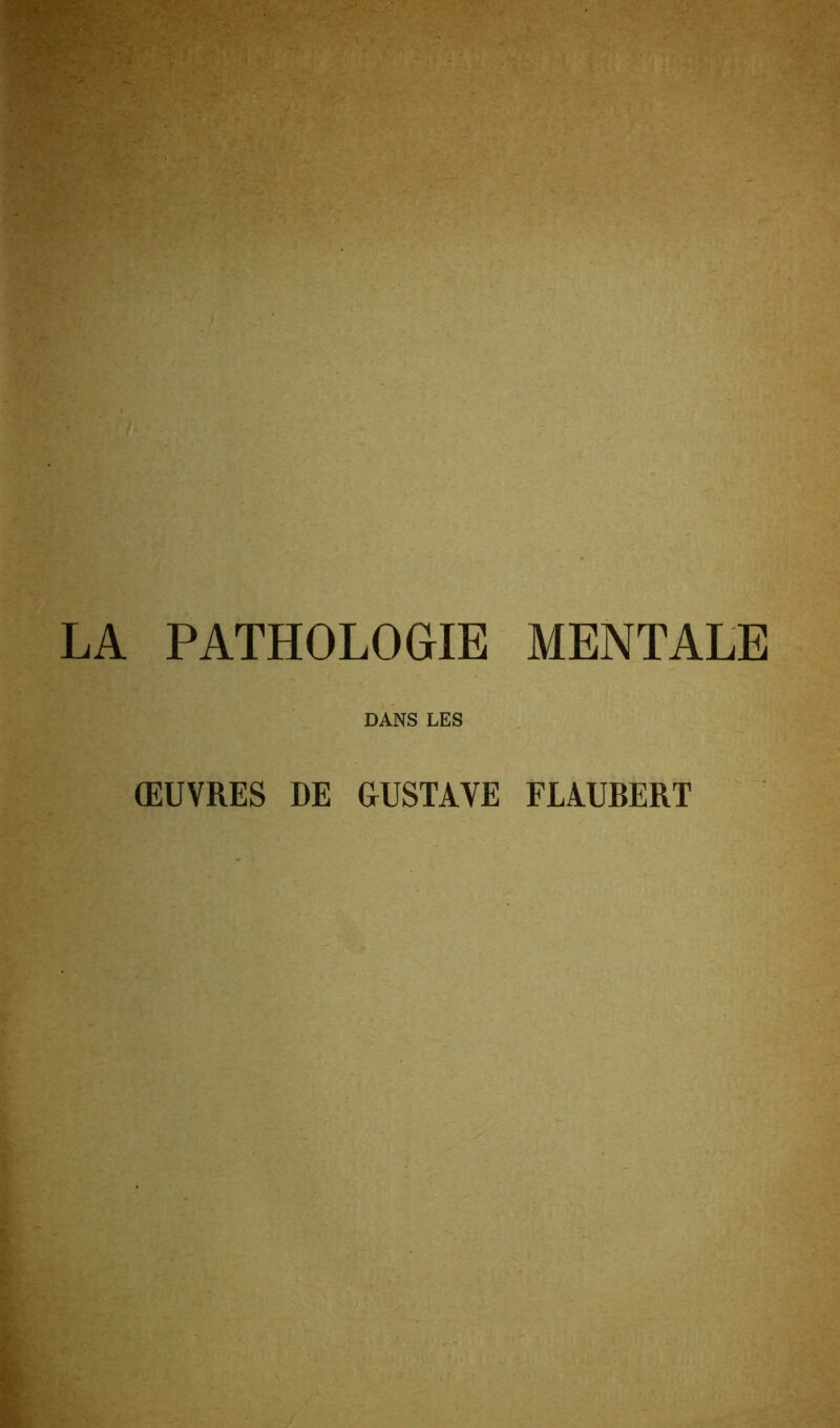 LA PATHOLOGIE MENTALE DANS LES ŒUVRES DE GUSTAVE FLAUBERT