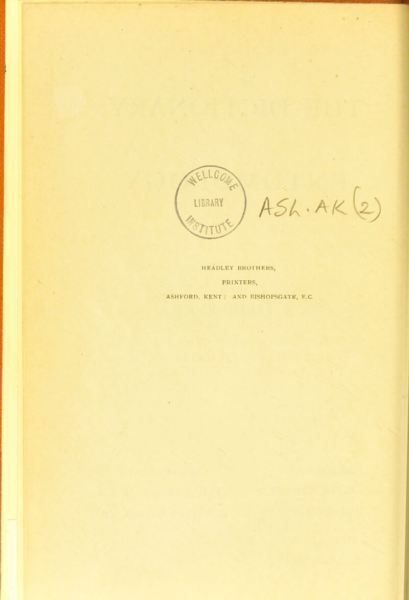 A5A • a /< HEADLEY HKOYH MRS, PRINTERS, ASHFORD. KENT: AND RISHOPSGATH, F.C