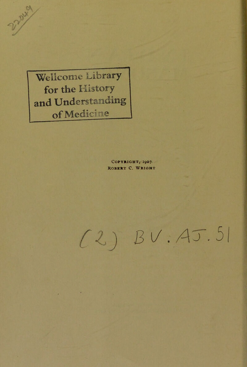 Wellcome Library for the History and Understanding of Medicine Copyright, 1907 Robert C. Wright