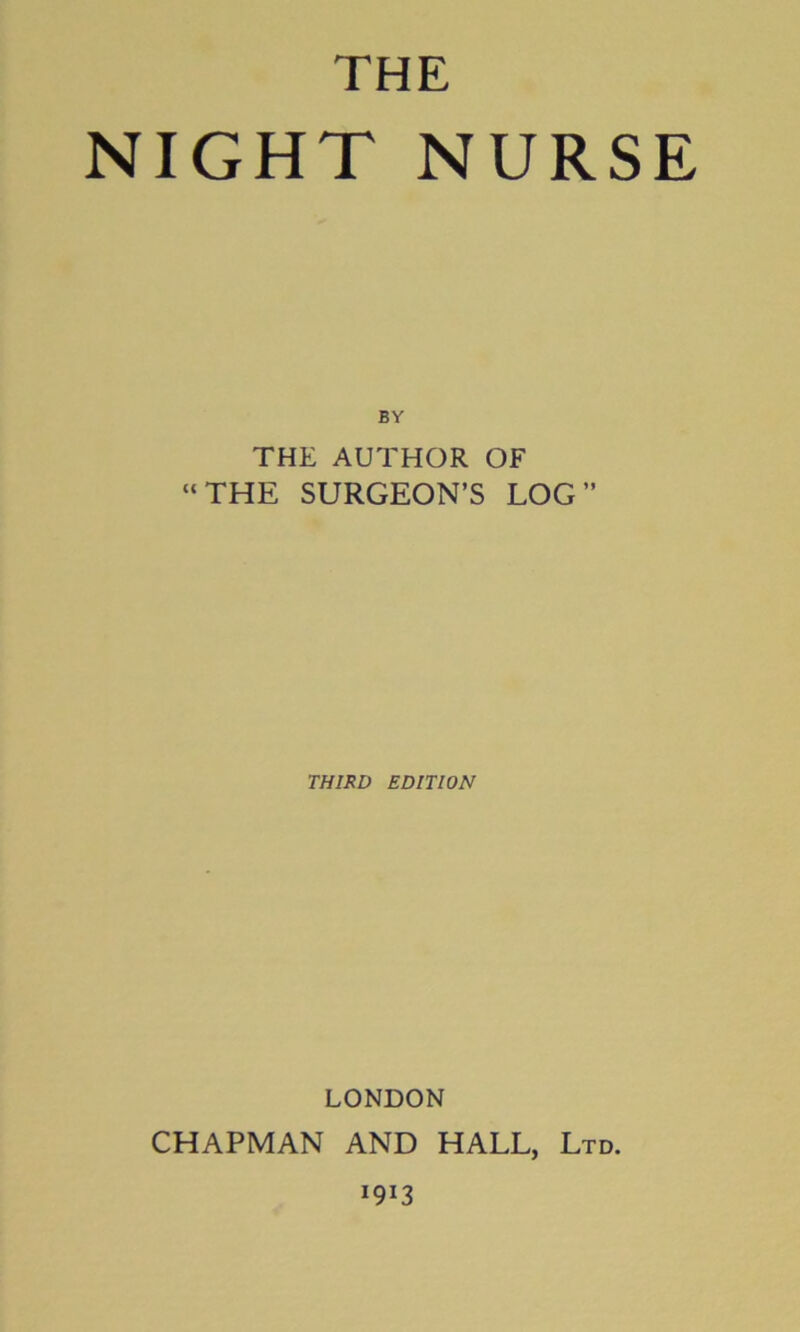 THE NIGHT NURSE BY THE AUTHOR OF “THE SURGEON’S LOG” THIRD EDITION LONDON CHAPMAN AND HALL, Ltd.