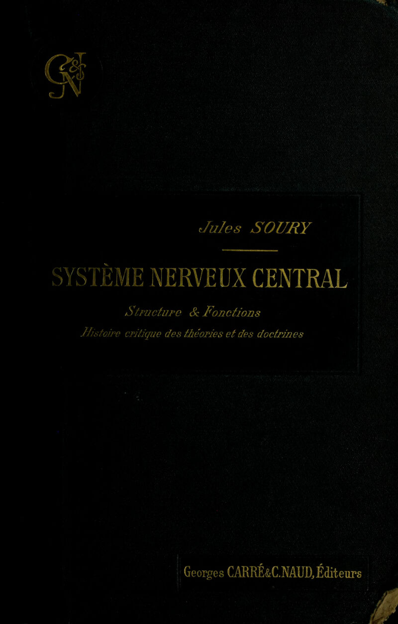 Jules SOlmV ME NERVEUX CENTRAL Structure Sc Fonctions Jiistoire critigue des théories et des doctrines ' Georges CARRÉ&C.NAUD^ Éditeurs